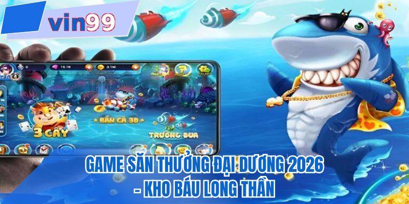 Game săn thưởng đại dương 2026 - Kho báu Long thần