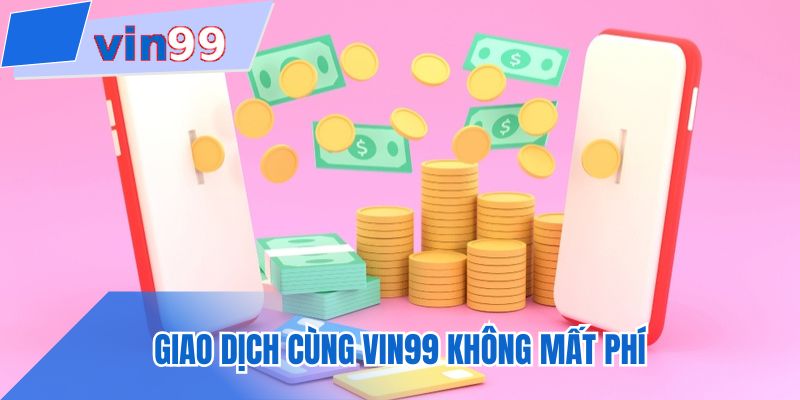 Giao dịch cùng VIN99 không mất phí