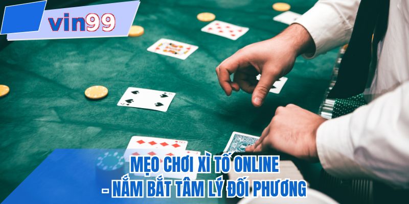 Mẹo chơi xì tố online - Nắm bắt tâm lý đối phương