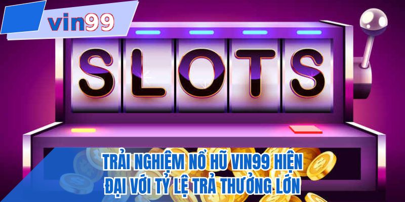 Trải nghiệm nổ hũ VIN99 hiện đại với tỷ lệ trả thưởng lớn